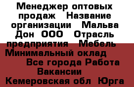 Менеджер оптовых продаж › Название организации ­ Мальва-Дон, ООО › Отрасль предприятия ­ Мебель › Минимальный оклад ­ 50 000 - Все города Работа » Вакансии   . Кемеровская обл.,Юрга г.